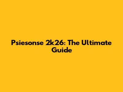 Psiesonse 2k26: The Ultimate Guide