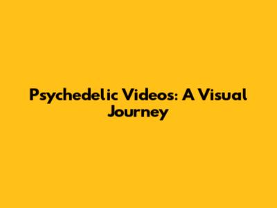 Psychedelic Videos: A Visual Journey