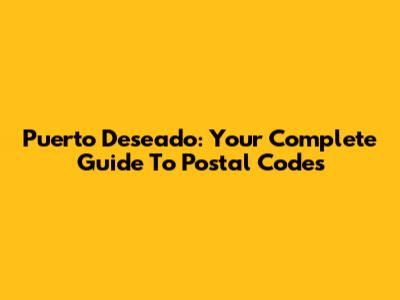 Puerto Deseado: Your Complete Guide To Postal Codes