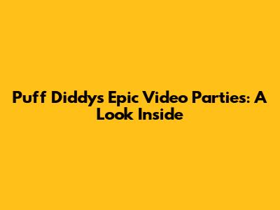 Puff Diddy's Epic Video Parties: A Look Inside
