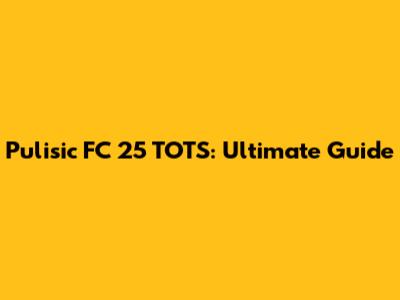 Pulisic FC 25 TOTS: Ultimate Guide