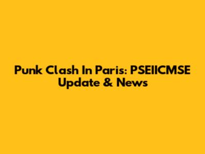 Punk Clash In Paris: PSEIICMSE Update & News