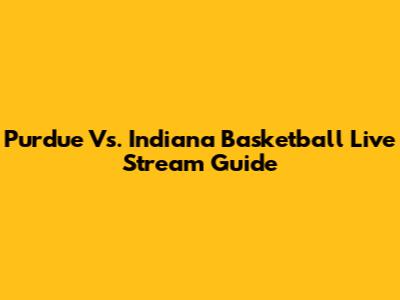 Purdue Vs. Indiana Basketball Live Stream Guide