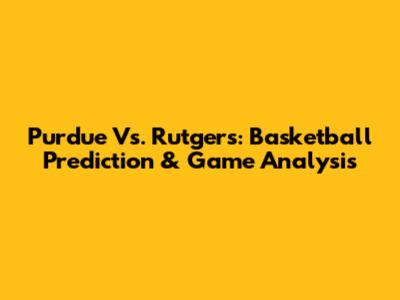 Purdue Vs. Rutgers: Basketball Prediction & Game Analysis