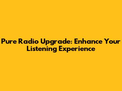 Pure Radio Upgrade: Enhance Your Listening Experience