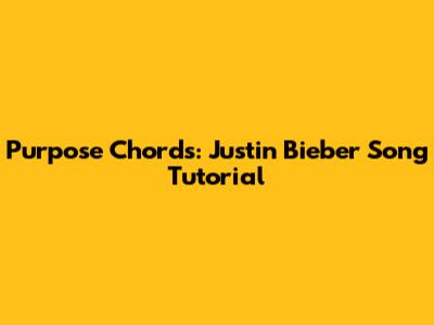 Purpose Chords: Justin Bieber Song Tutorial