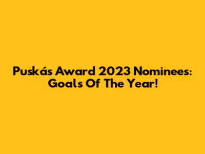 Puskás Award 2023 Nominees: Goals Of The Year!