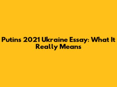 Putin's 2021 Ukraine Essay: What It Really Means