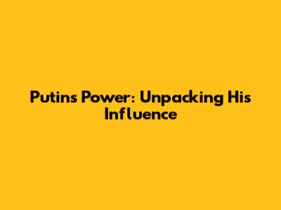 Putin's Power: Unpacking His Influence