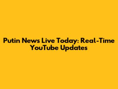 Putin News Live Today: Real-Time YouTube Updates