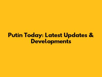 Putin Today: Latest Updates & Developments
