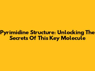 Pyrimidine Structure: Unlocking The Secrets Of This Key Molecule