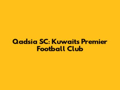 Qadsia SC: Kuwait's Premier Football Club
