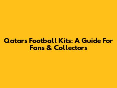 Qatar's Football Kits: A Guide For Fans & Collectors