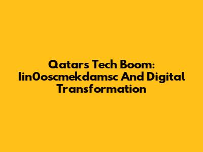 Qatar's Tech Boom: Iin0oscmekdamsc And Digital Transformation