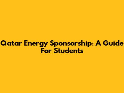 Qatar Energy Sponsorship: A Guide For Students