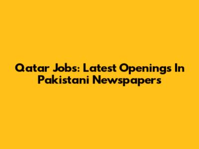 Qatar Jobs: Latest Openings In Pakistani Newspapers