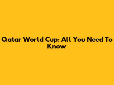 Qatar World Cup: All You Need To Know