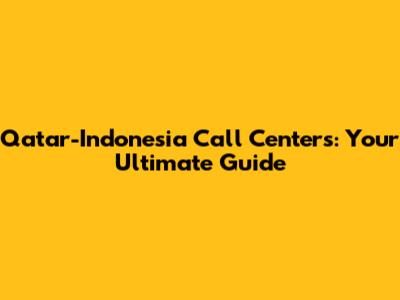 Qatar-Indonesia Call Centers: Your Ultimate Guide