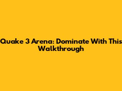 Quake 3 Arena: Dominate With This Walkthrough