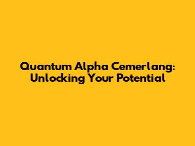 Quantum Alpha Cemerlang: Unlocking Your Potential