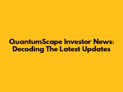 QuantumScape Investor News: Decoding The Latest Updates