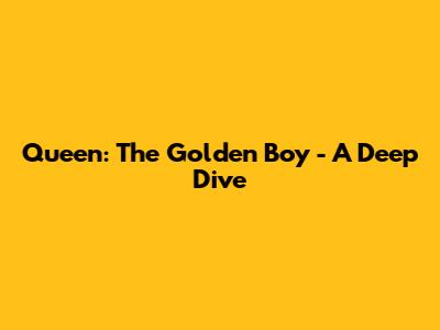 Queen: The Golden Boy - A Deep Dive