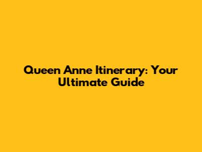 Queen Anne Itinerary: Your Ultimate Guide