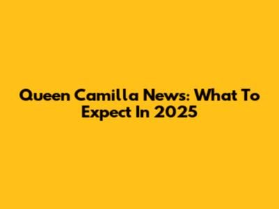 Queen Camilla News: What To Expect In 2025