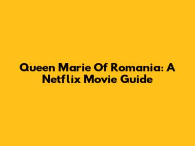 Queen Marie Of Romania: A Netflix Movie Guide