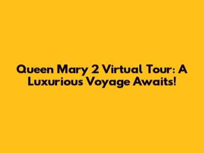 Queen Mary 2 Virtual Tour: A Luxurious Voyage Awaits!