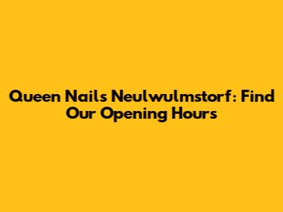 Queen Nails Neulwulmstorf: Find Our Opening Hours