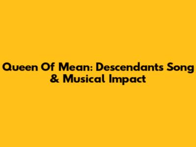 Queen Of Mean: Descendants Song & Musical Impact