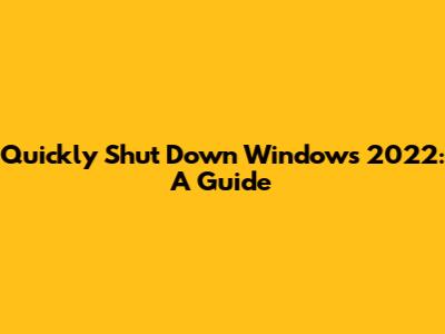 Quickly Shut Down Windows 2022: A Guide