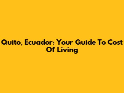 Quito, Ecuador: Your Guide To Cost Of Living