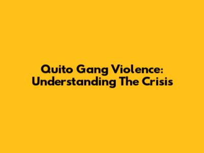 Quito Gang Violence: Understanding The Crisis