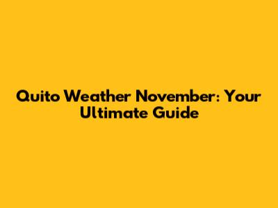 Quito Weather November: Your Ultimate Guide