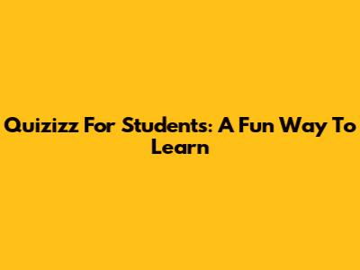 Quizizz For Students: A Fun Way To Learn