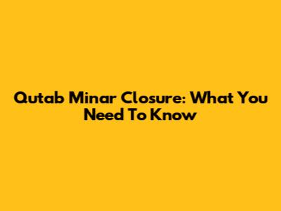 Qutab Minar Closure: What You Need To Know