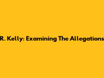 R. Kelly: Examining The Allegations