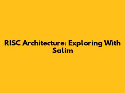 RISC Architecture: Exploring With Salim