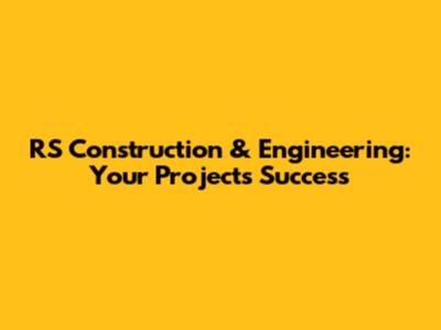 RS Construction & Engineering: Your Project's Success