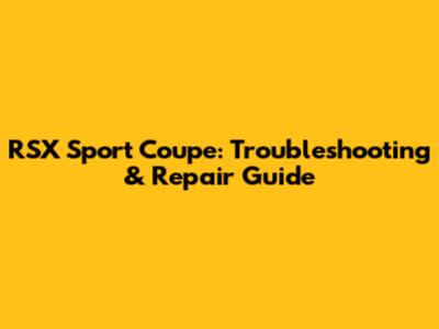 RSX Sport Coupe: Troubleshooting & Repair Guide