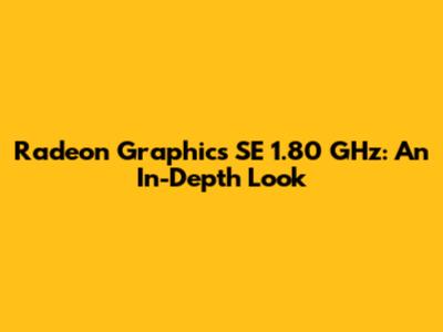 Radeon Graphics SE 1.80 GHz: An In-Depth Look