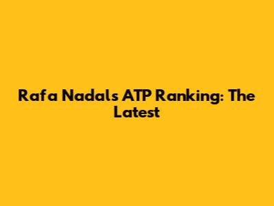 Rafa Nadal's ATP Ranking: The Latest