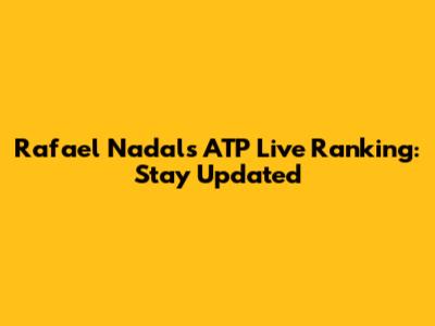 Rafael Nadal's ATP Live Ranking: Stay Updated
