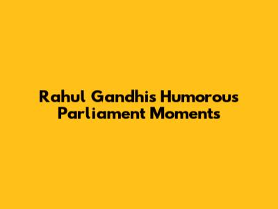 Rahul Gandhi's Humorous Parliament Moments