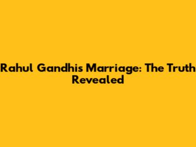 Rahul Gandhi's Marriage: The Truth Revealed