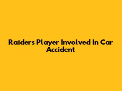 Raiders Player Involved In Car Accident