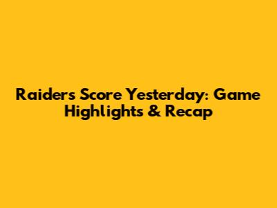 Raiders Score Yesterday: Game Highlights & Recap